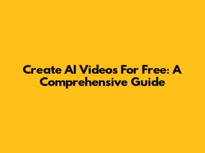 Create AI Videos For Free: A Comprehensive Guide