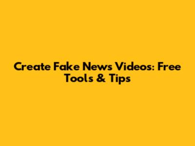 Create Fake News Videos: Free Tools & Tips