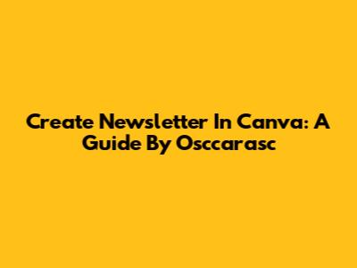 Create Newsletter In Canva: A Guide By Osccarasc