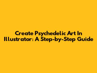 Create Psychedelic Art In Illustrator: A Step-by-Step Guide