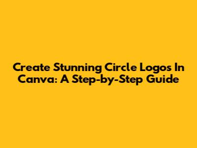 Create Stunning Circle Logos In Canva: A Step-by-Step Guide