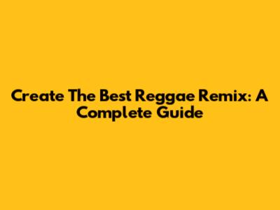 Create The Best Reggae Remix: A Complete Guide