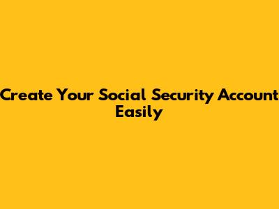 Create Your Social Security Account Easily