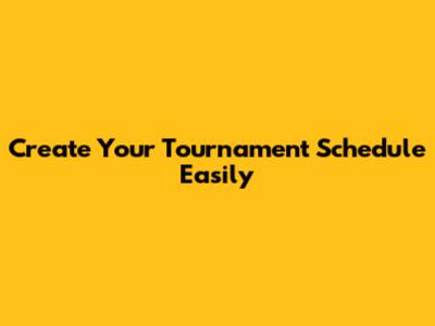 Create Your Tournament Schedule Easily