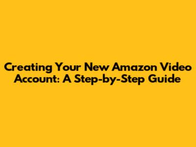 Creating Your New Amazon Video Account: A Step-by-Step Guide