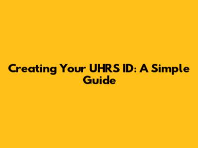 Creating Your UHRS ID: A Simple Guide