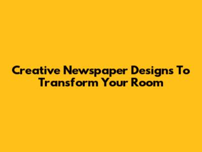 Creative Newspaper Designs To Transform Your Room