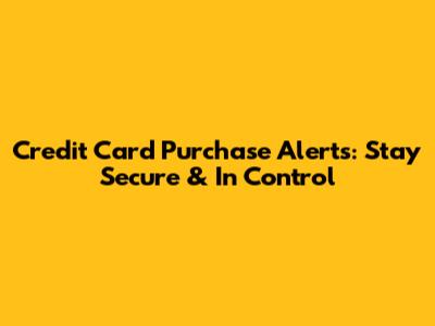 Credit Card Purchase Alerts: Stay Secure & In Control