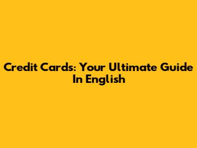 Credit Cards: Your Ultimate Guide In English