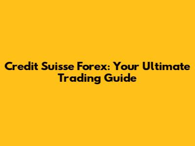 Credit Suisse Forex: Your Ultimate Trading Guide