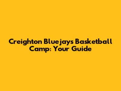 Creighton Bluejays Basketball Camp: Your Guide