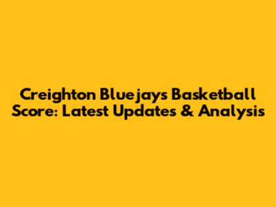 Creighton Bluejays Basketball Score: Latest Updates & Analysis