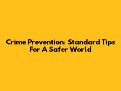 Crime Prevention: Standard Tips For A Safer World