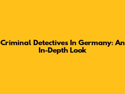Criminal Detectives In Germany: An In-Depth Look