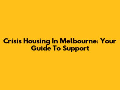 Crisis Housing In Melbourne: Your Guide To Support
