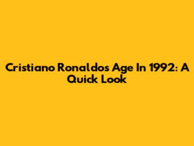 Cristiano Ronaldo's Age In 1992: A Quick Look