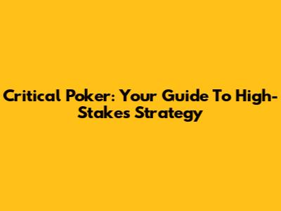 Critical Poker: Your Guide To High-Stakes Strategy