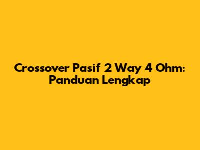 Crossover Pasif 2 Way 4 Ohm: Panduan Lengkap