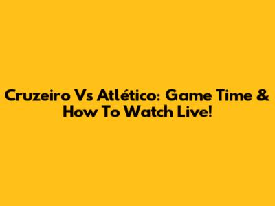 Cruzeiro Vs Atlético: Game Time & How To Watch Live!