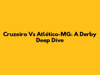 Cruzeiro Vs Atlético-MG: A Derby Deep Dive