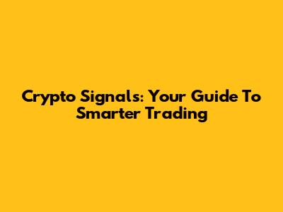 Crypto Signals: Your Guide To Smarter Trading