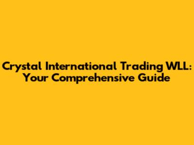 Crystal International Trading WLL: Your Comprehensive Guide