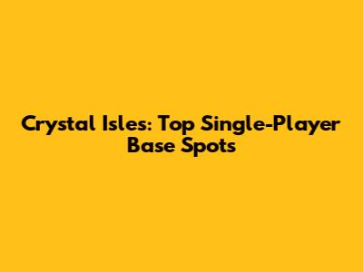 Crystal Isles: Top Single-Player Base Spots