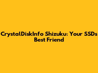 CrystalDiskInfo Shizuku: Your SSD's Best Friend