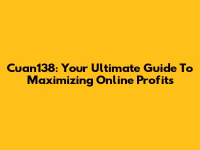 Cuan138: Your Ultimate Guide To Maximizing Online Profits