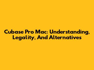 Cubase Pro Mac: Understanding, Legality, And Alternatives