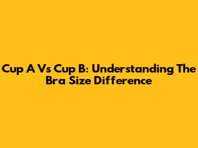 Cup A Vs Cup B: Understanding The Bra Size Difference