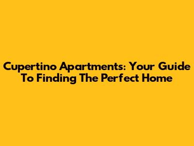 Cupertino Apartments: Your Guide To Finding The Perfect Home