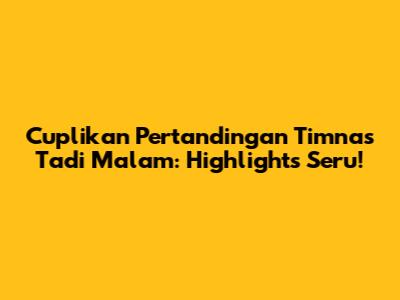 Cuplikan Pertandingan Timnas Tadi Malam: Highlights Seru!