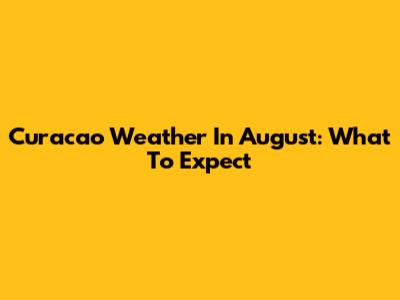 Curacao Weather In August: What To Expect