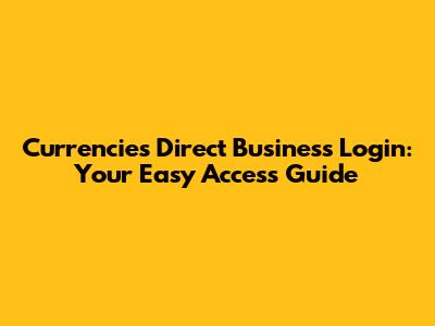 Currencies Direct Business Login: Your Easy Access Guide