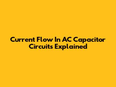 Current Flow In AC Capacitor Circuits Explained