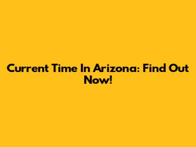 Current Time In Arizona: Find Out Now!