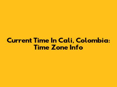 Current Time In Cali, Colombia: Time Zone Info