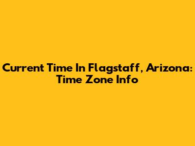 Current Time In Flagstaff, Arizona: Time Zone Info