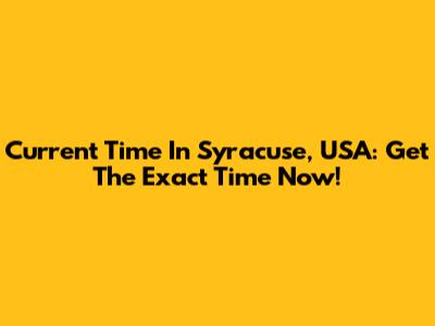 Current Time In Syracuse, USA: Get The Exact Time Now!