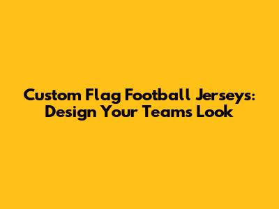 Custom Flag Football Jerseys: Design Your Team's Look
