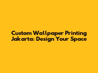 Custom Wallpaper Printing Jakarta: Design Your Space