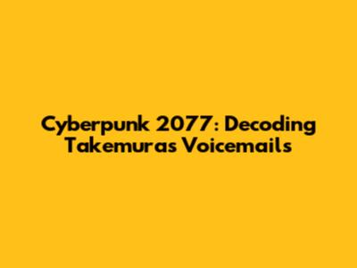 Cyberpunk 2077: Decoding Takemura's Voicemails