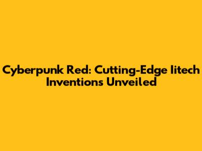Cyberpunk Red: Cutting-Edge Iitech Inventions Unveiled