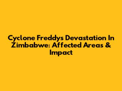 Cyclone Freddy's Devastation In Zimbabwe: Affected Areas & Impact