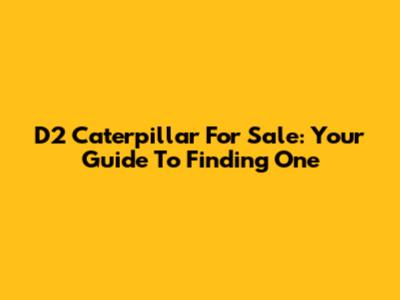 D2 Caterpillar For Sale: Your Guide To Finding One