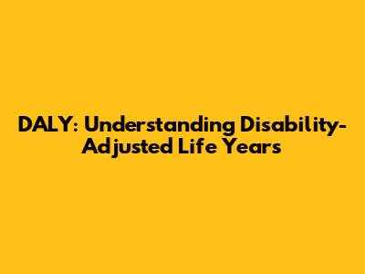 DALY: Understanding Disability-Adjusted Life Years