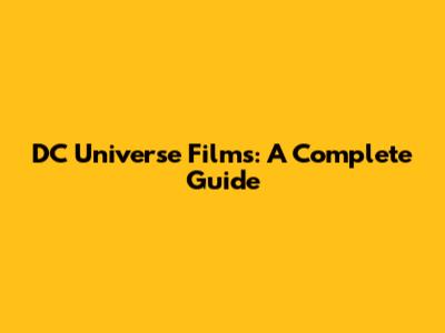 DC Universe Films: A Complete Guide