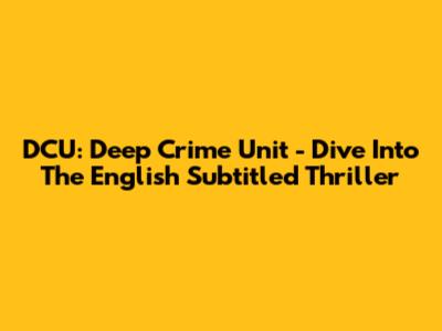 DCU: Deep Crime Unit - Dive Into The English Subtitled Thriller