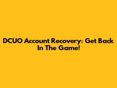 DCUO Account Recovery: Get Back In The Game!